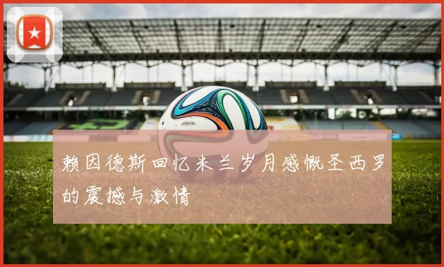 赖因德斯回忆米兰岁月感慨圣西罗的震撼与激情