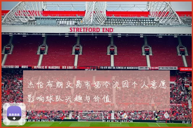 杰伦布朗交易市场冷淡因个人意愿影响球队兴趣与价值