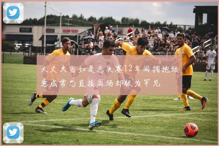 大丈夫当如是总决赛12年间拥抱致意成常态直接离场却极为罕见